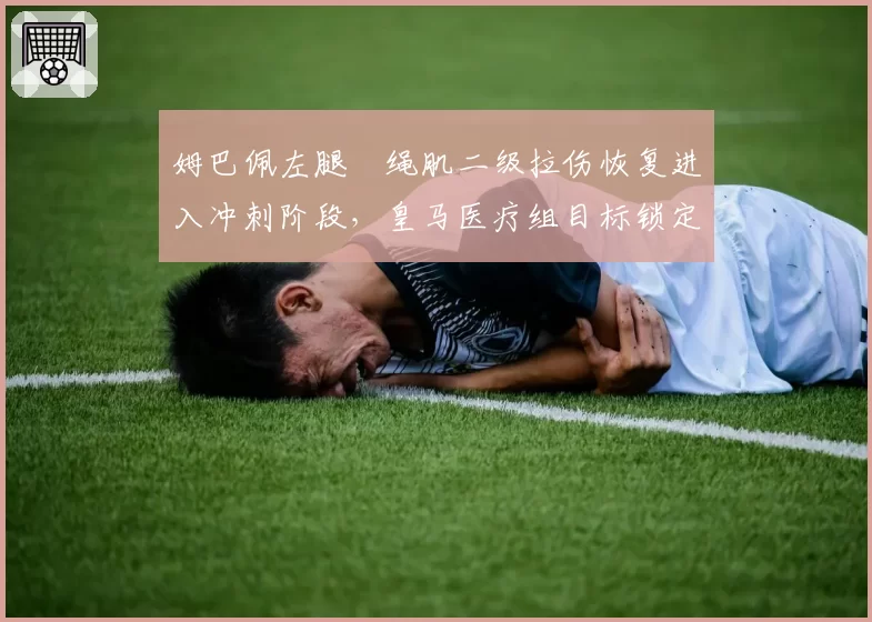 姆巴佩左腿腘绳肌二级拉伤恢复进入冲刺阶段，皇马医疗组目标锁定西甲第三轮