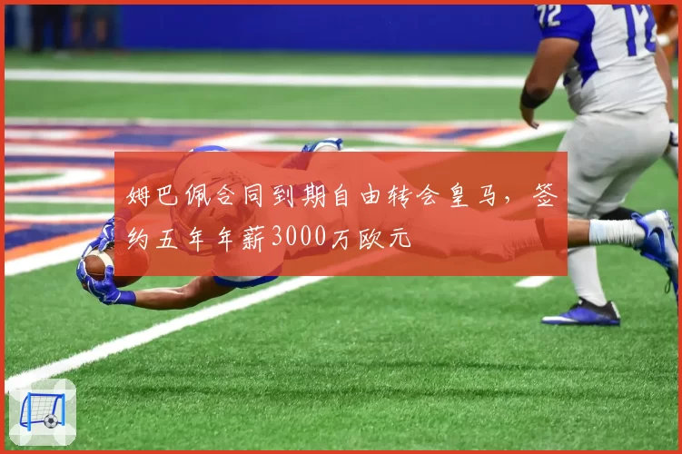 姆巴佩合同到期自由转会皇马，签约五年年薪3000万欧元