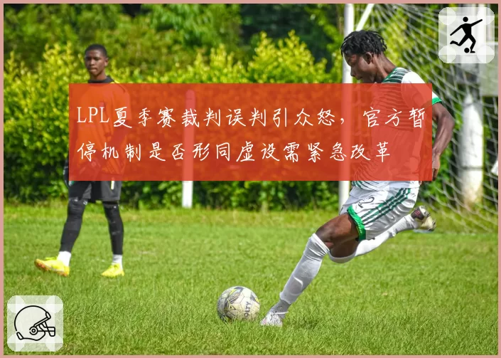 LPL夏季赛裁判误判引众怒，官方暂停机制是否形同虚设需紧急改革