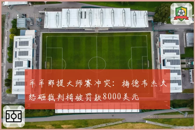 辛辛那提大师赛冲突：梅德韦杰夫怒砸裁判椅被罚款8000美元