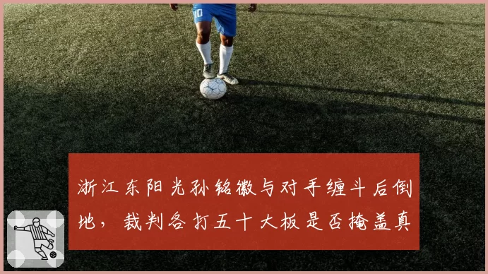 浙江东阳光孙铭徽与对手缠斗后倒地，裁判各打五十大板是否掩盖真实犯规？