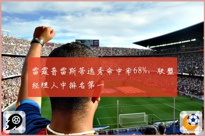 雷霆普雷斯蒂选秀命中率68%，联盟经理人中排名第一