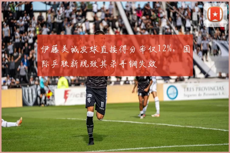 伊藤美诚发球直接得分率仅12%，国际乒联新规致其杀手锏失效