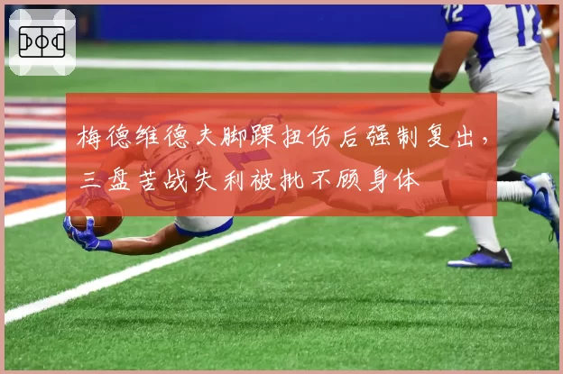 梅德维德夫脚踝扭伤后强制复出，三盘苦战失利被批不顾身体