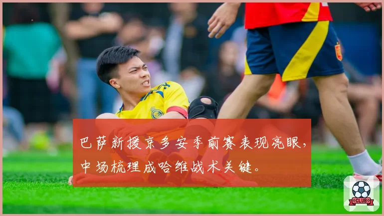 巴萨新援京多安季前赛表现亮眼，中场梳理成哈维战术关键。