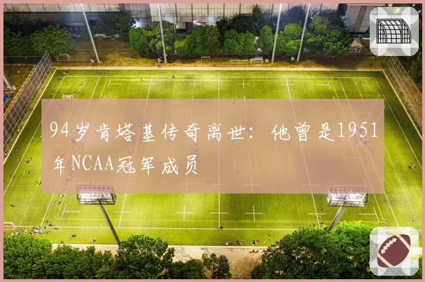 94岁肯塔基传奇离世:他曾是1951年NCAA冠军成员