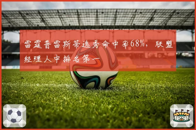 雷霆普雷斯蒂选秀命中率68%，联盟经理人中排名第一