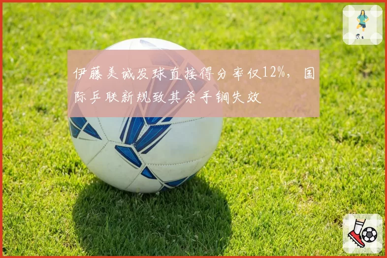 伊藤美诚发球直接得分率仅12%，国际乒联新规致其杀手锏失效