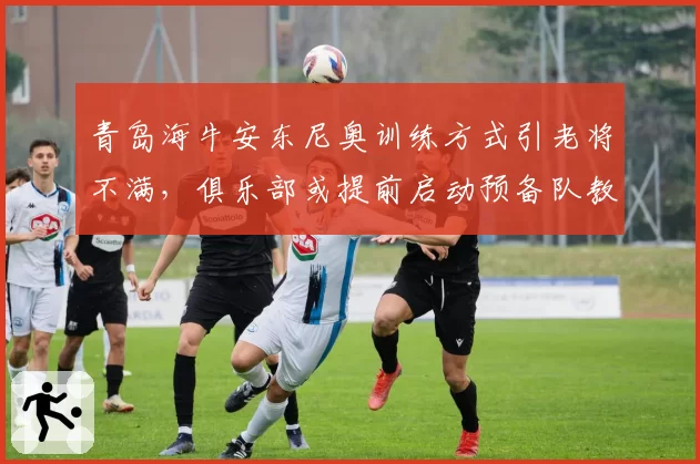 青岛海牛安东尼奥训练方式引老将不满，俱乐部或提前启动预备队教练上位计划