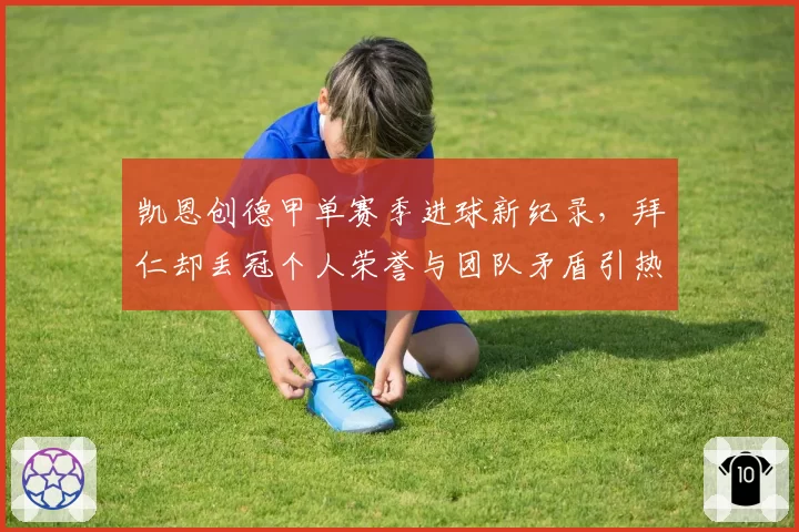 凯恩创德甲单赛季进球新纪录，拜仁却丢冠个人荣誉与团队矛盾引热议