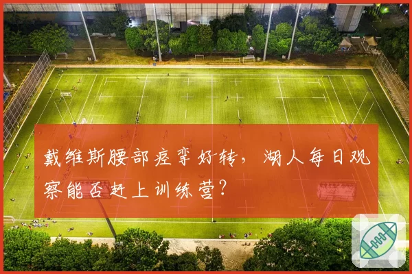 戴维斯腰部痉挛好转,湖人每日观察能否赶上训练营?