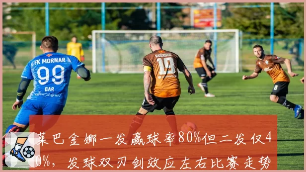 莱巴金娜一发赢球率80%但二发仅40%，发球双刃剑效应左右比赛走势