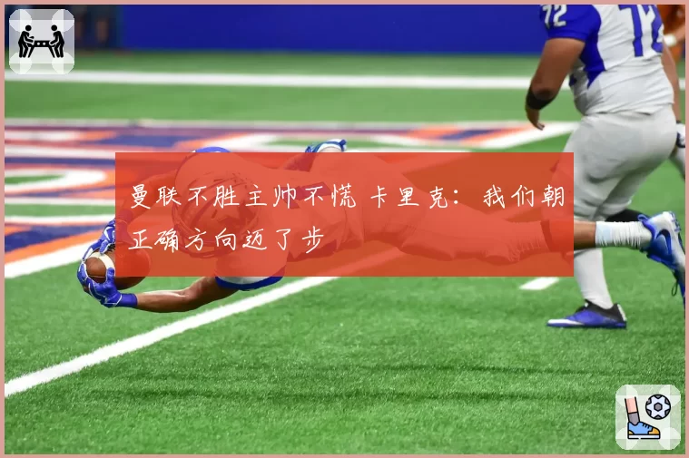 曼联不胜主帅不慌 卡里克：我们朝正确方向迈了步